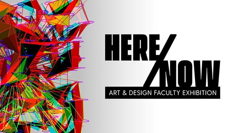 Here / Now: Art and Design Faculty Exhibition